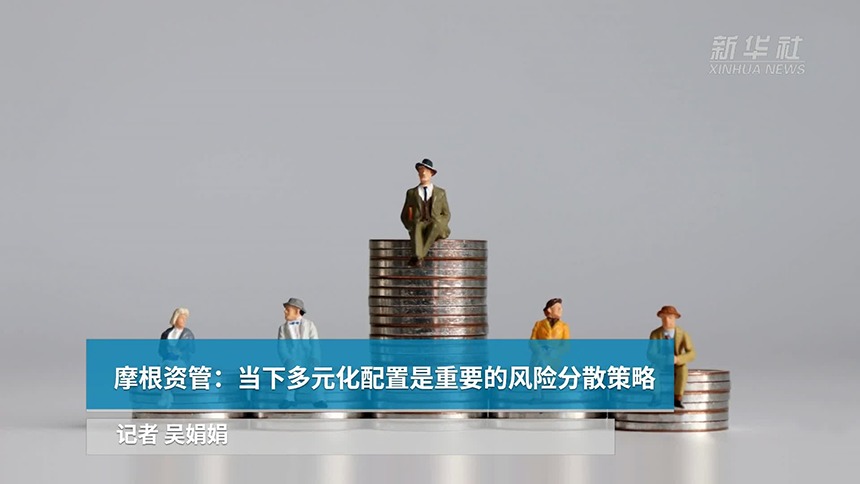 中国财富报道|摩根资管：当下多元化配置是重要的风险分散策略